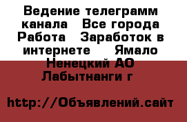 Ведение телеграмм канала - Все города Работа » Заработок в интернете   . Ямало-Ненецкий АО,Лабытнанги г.